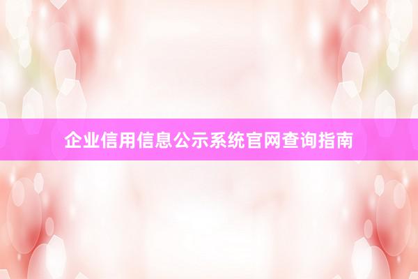企业信用信息公示系统官网查询指南