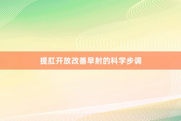 提肛开放改善早射的科学步调